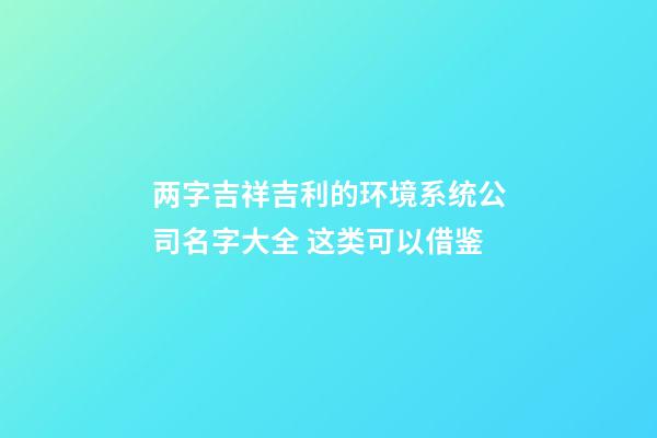 两字吉祥吉利的环境系统公司名字大全 这类可以借鉴-第1张-公司起名-玄机派